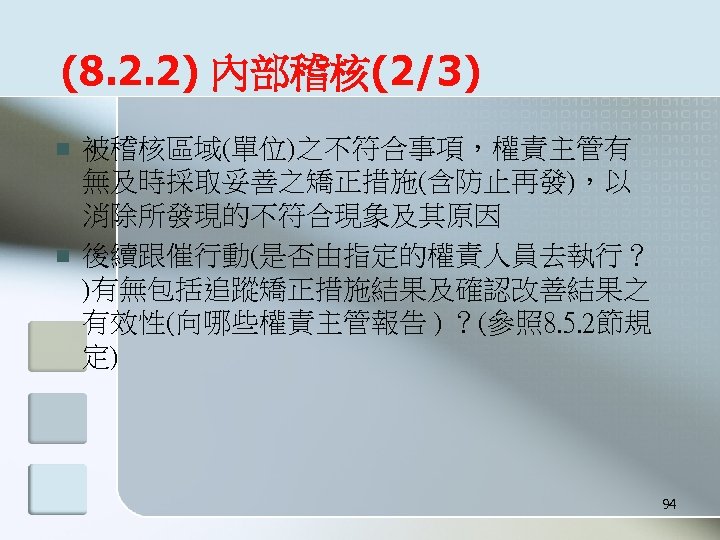 (8. 2. 2) 內部稽核(2/3) n n 被稽核區域(單位)之不符合事項，權責主管有 無及時採取妥善之矯正措施(含防止再發)，以 消除所發現的不符合現象及其原因 後續跟催行動(是否由指定的權責人員去執行？ )有無包括追蹤矯正措施結果及確認改善結果之 有效性(向哪些權責主管報告 ) ？(參照