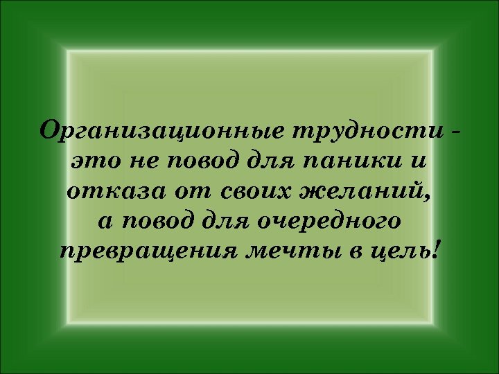 Организационные трудности это не повод для паники и отказа от своих желаний, а повод