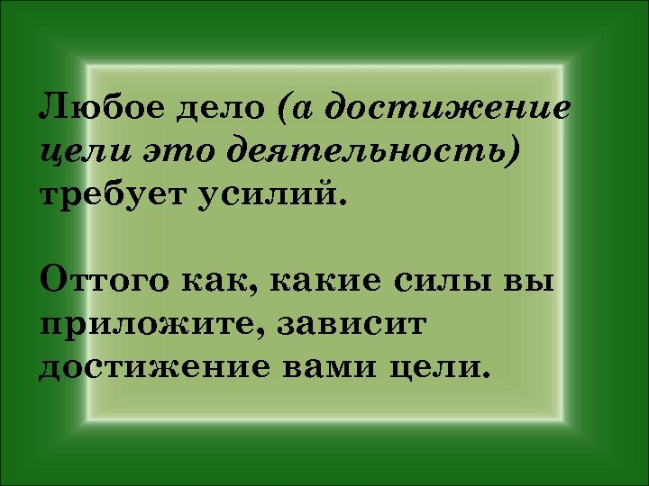 Любое дело (а достижение цели это деятельность) требует усилий. Оттого как, какие силы вы