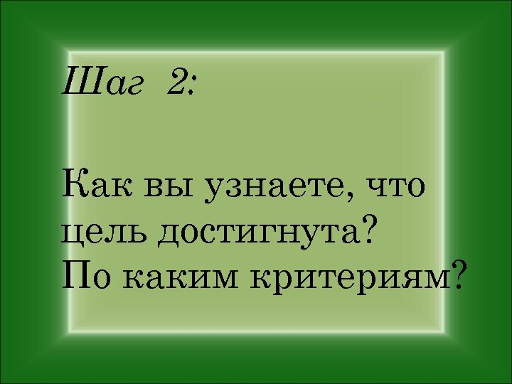Шаг 2: Как вы узнаете, что цель достигнута? По каким критериям? 