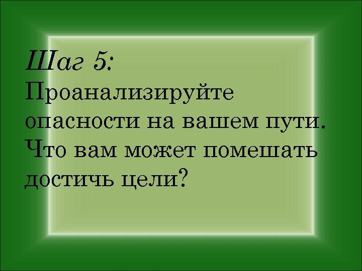 Шаг 5: Проанализируйте опасности на вашем пути. Что вам может помешать достичь цели? 