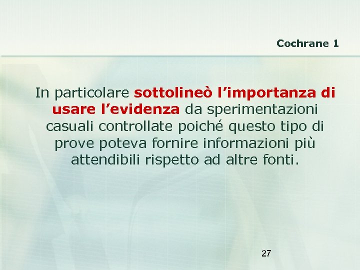 Cochrane 1 In particolare sottolineò l’importanza di usare l’evidenza da sperimentazioni casuali controllate poiché