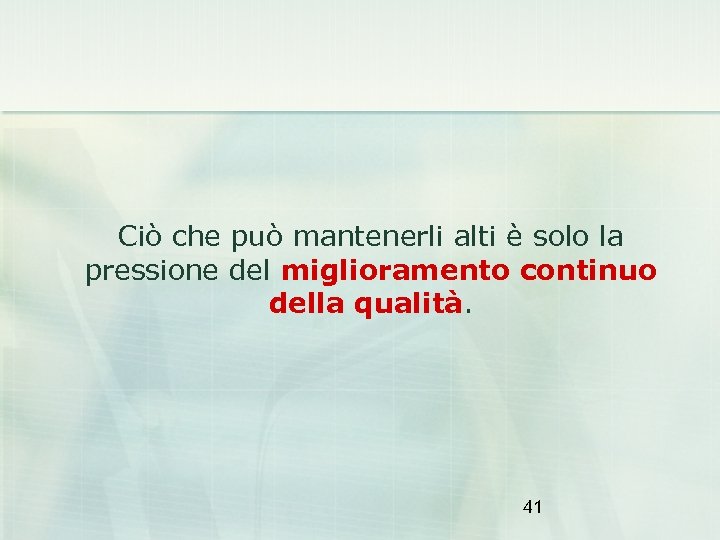 Ciò che può mantenerli alti è solo la pressione del miglioramento continuo della qualità.