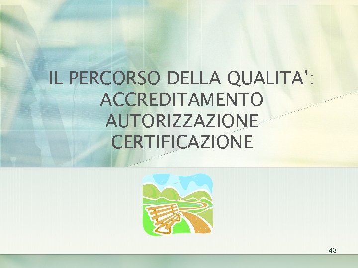 IL PERCORSO DELLA QUALITA’: ACCREDITAMENTO AUTORIZZAZIONE CERTIFICAZIONE 43 