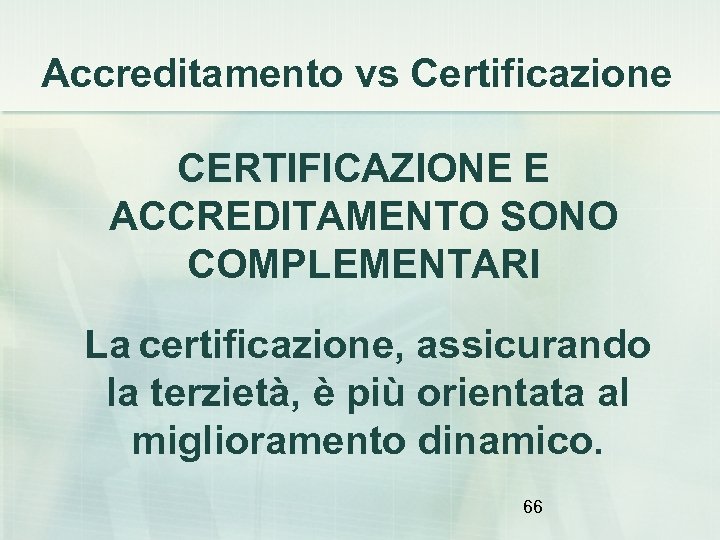 Accreditamento vs Certificazione CERTIFICAZIONE E ACCREDITAMENTO SONO COMPLEMENTARI La certificazione, assicurando la terzietà, è