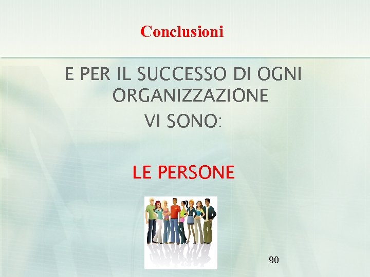 Conclusioni E PER IL SUCCESSO DI OGNI ORGANIZZAZIONE VI SONO: LE PERSONE 90 