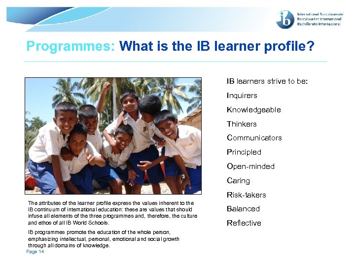 Programmes: What is the IB learner profile? IB learners strive to be: Inquirers Knowledgeable