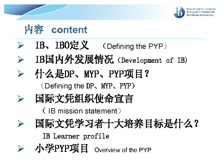 内容 content Ø Ø Ø IB、IBO定义 （Defining the PYP） IB国内外发展情况（Development of 什么是DP、MYP、PYP项目？ IB) （Defining