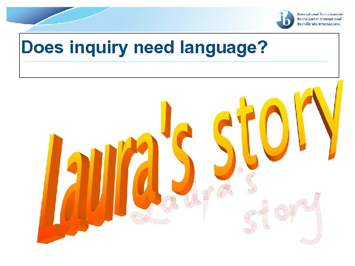 Does inquiry need language? © International Baccalaureate Organization 2007 