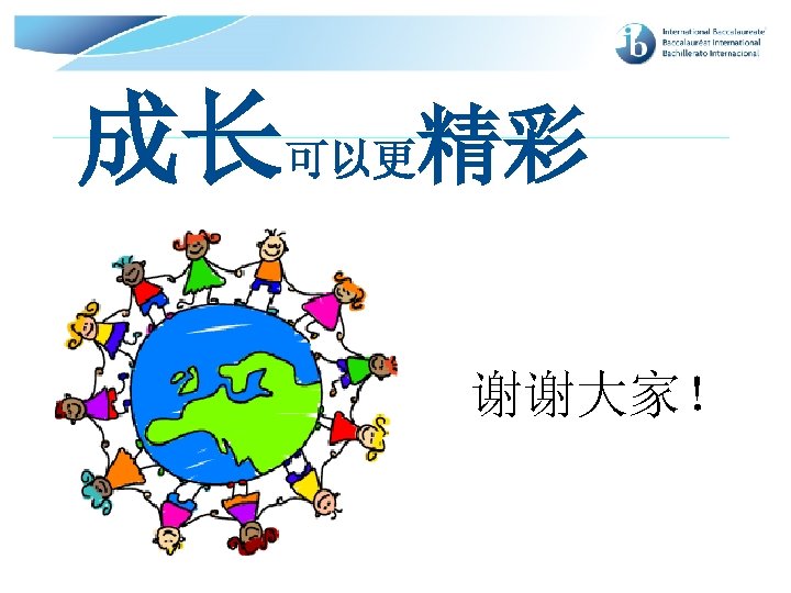 成长可以更精彩 谢谢大家！ © International Baccalaureate Organization 2007 