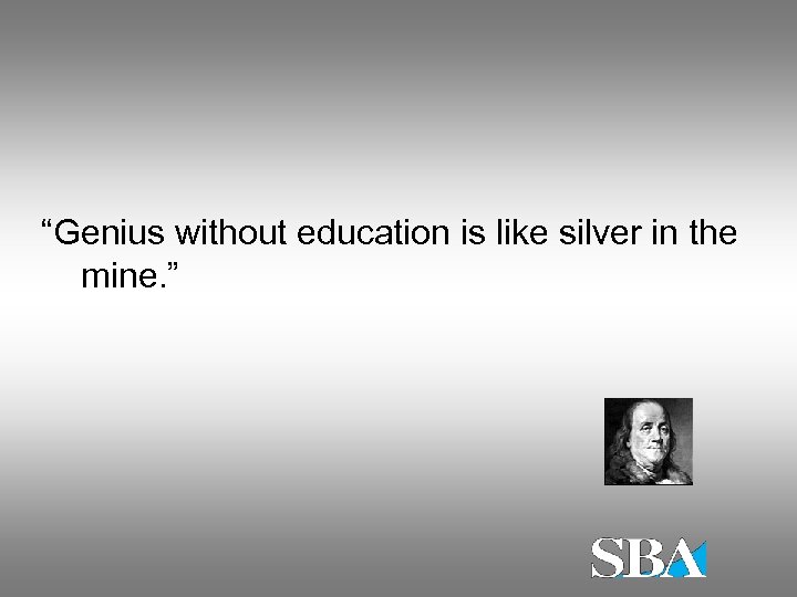 “Genius without education is like silver in the mine. ” 