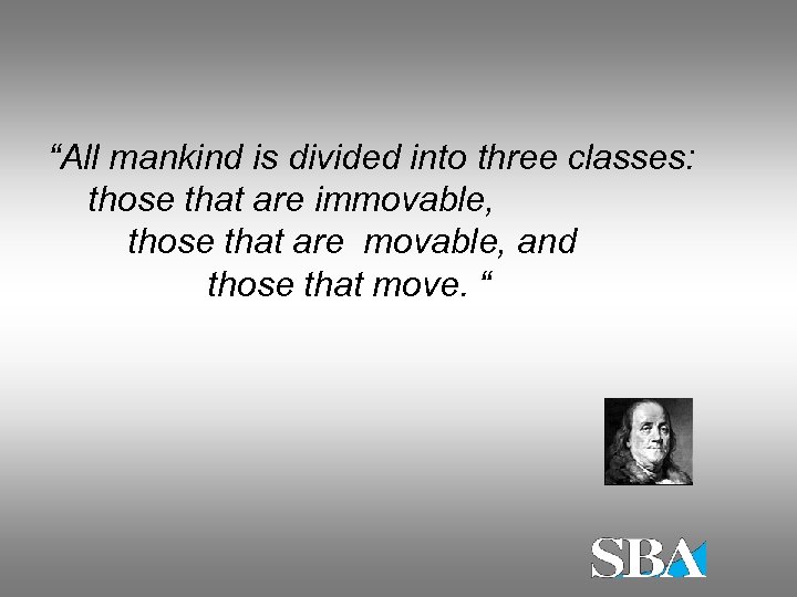 “All mankind is divided into three classes: those that are immovable, those that are