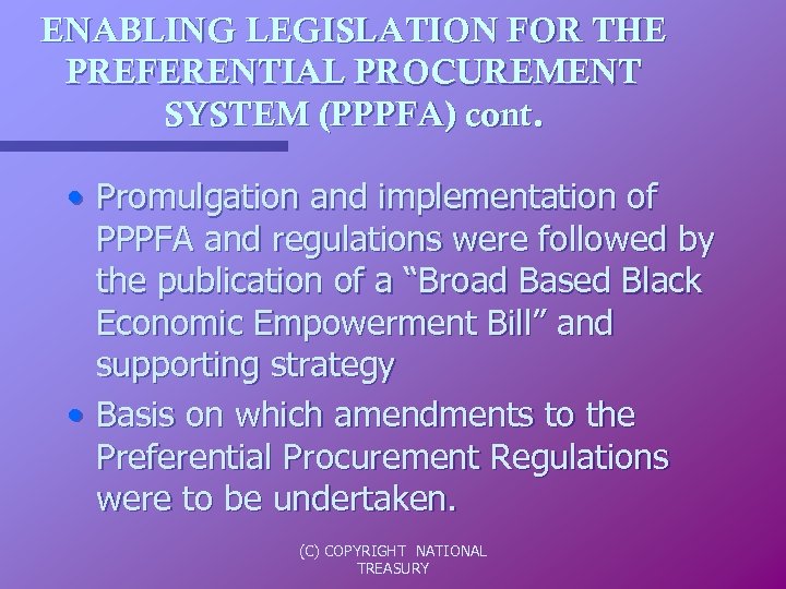 ENABLING LEGISLATION FOR THE PREFERENTIAL PROCUREMENT SYSTEM (PPPFA) cont. • Promulgation and implementation of
