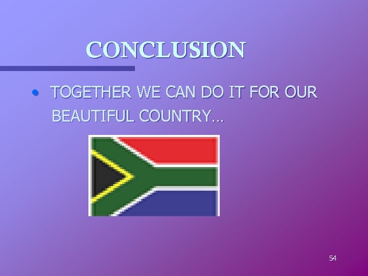 CONCLUSION • TOGETHER WE CAN DO IT FOR OUR BEAUTIFUL COUNTRY… 54 