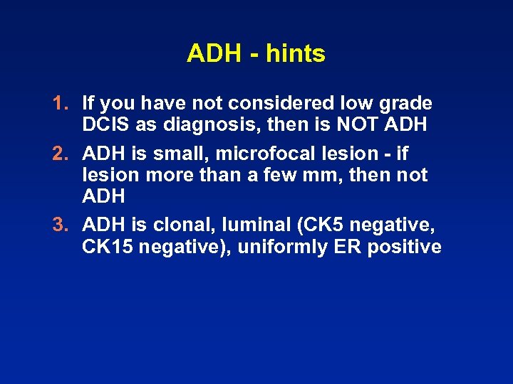 ADH - hints 1. If you have not considered low grade DCIS as diagnosis,