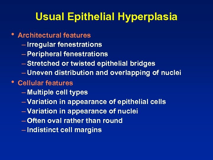 Usual Epithelial Hyperplasia • • Architectural features – Irregular fenestrations – Peripheral fenestrations –