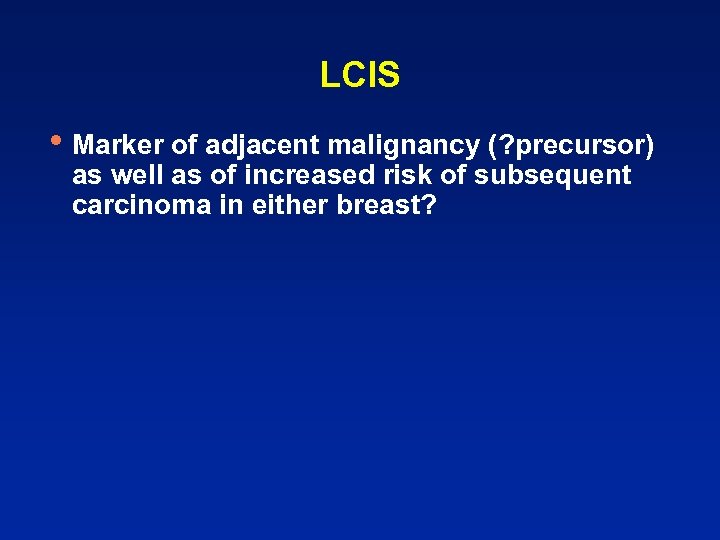 LCIS • Marker of adjacent malignancy (? precursor) as well as of increased risk