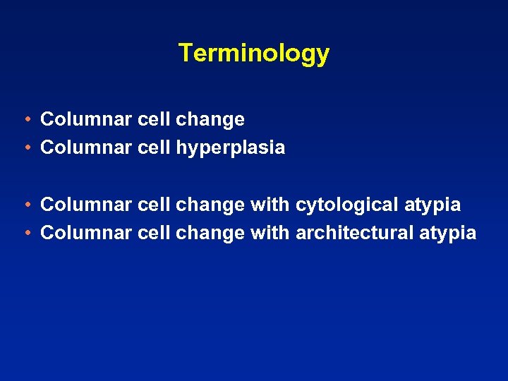 Terminology • Columnar cell change • Columnar cell hyperplasia • Columnar cell change with