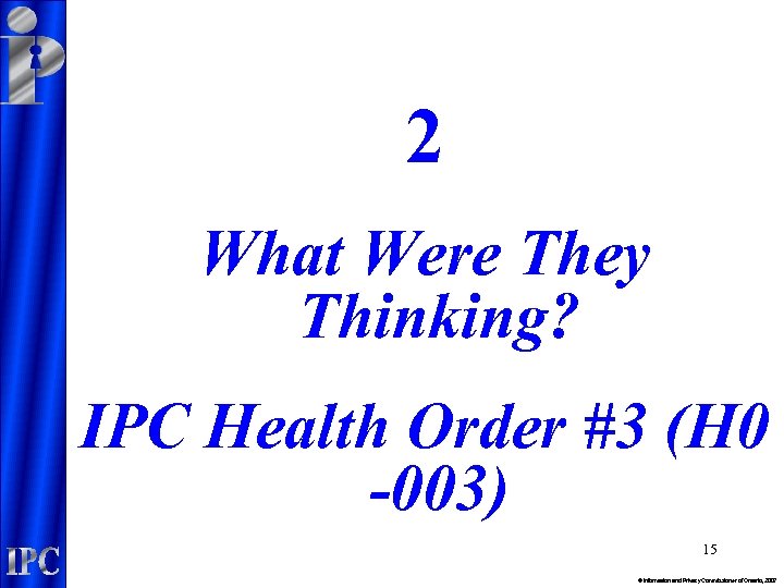 2 What Were They Thinking? IPC Health Order #3 (H 0 -003) 15 ©