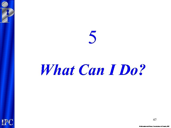 5 What Can I Do? 47 © Information and Privacy Commissioner of Ontario, 2007