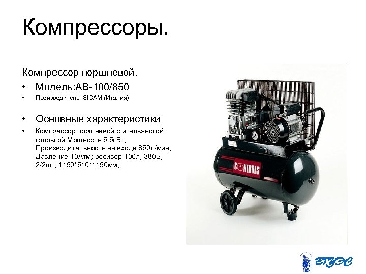 Компрессоры. Компрессор поршневой. • Модель: АВ-100/850 • Производитель: SICAM (Италия) • Основные характеристики •