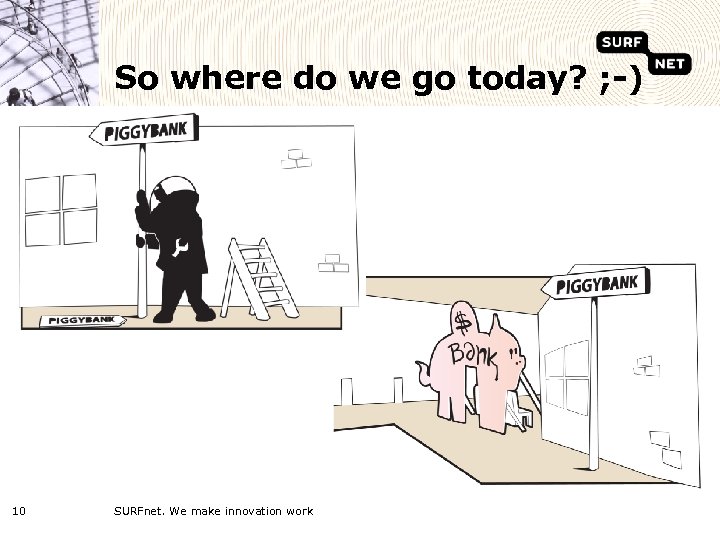 So where do we go today? ; -) 10 SURFnet. We make innovation work