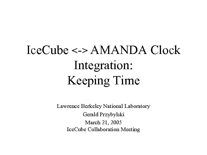 Ice. Cube <-> AMANDA Clock Integration: Keeping Time Lawrence Berkeley National Laboratory Gerald Przybylski