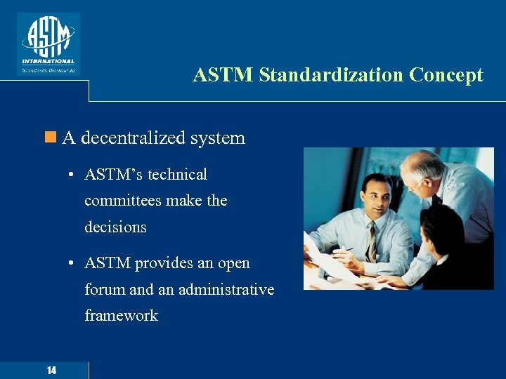 ASTM Standardization Concept n A decentralized system • ASTM’s technical committees make the decisions