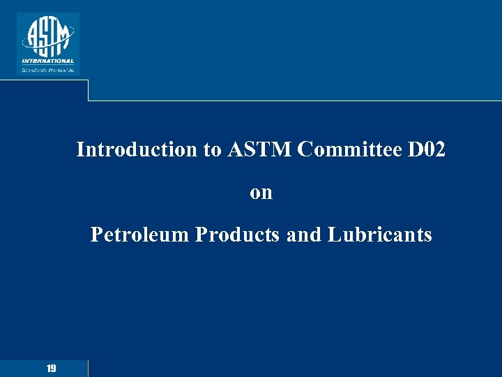Introduction to ASTM Committee D 02 on Petroleum Products and Lubricants 19 