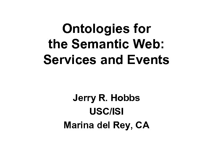 Ontologies for the Semantic Web: Services and Events Jerry R. Hobbs USC/ISI Marina del