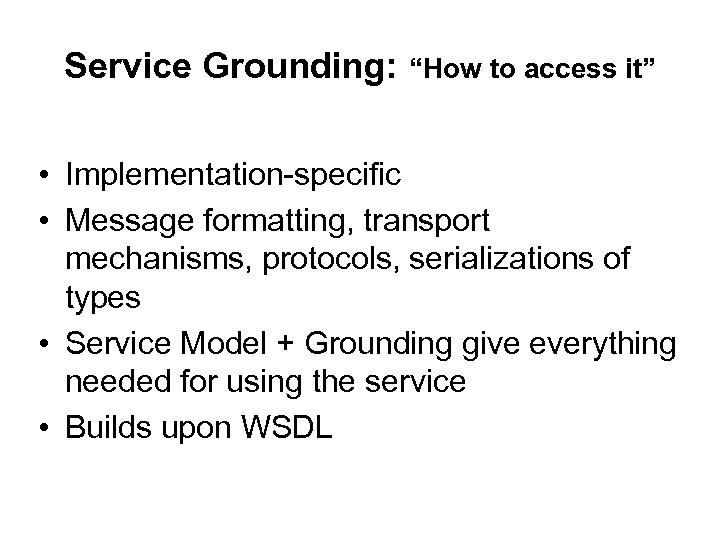 Service Grounding: “How to access it” • Implementation-specific • Message formatting, transport mechanisms, protocols,
