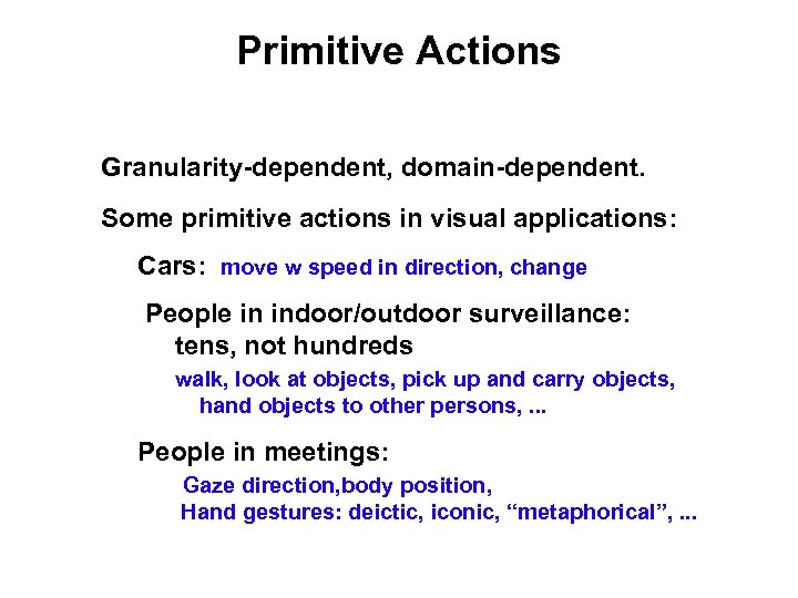 Primitive Actions Granularity-dependent, domain-dependent. Some primitive actions in visual applications: Cars: move w speed