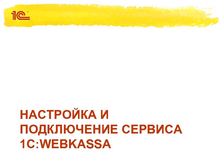 НАСТРОЙКА И ПОДКЛЮЧЕНИЕ СЕРВИСА 1 С: WEBKASSA 