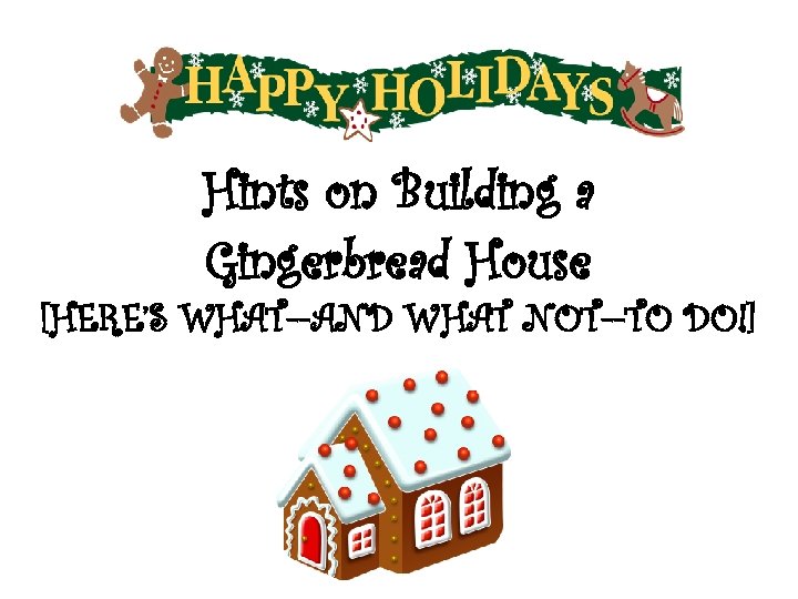 Hints on Building a Gingerbread House [HERE’S WHAT--AND WHAT NOT--TO DO!] 