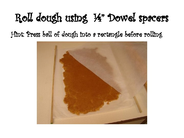 Roll dough using ¼” Dowel spacers Hint: Press ball of dough into a rectangle