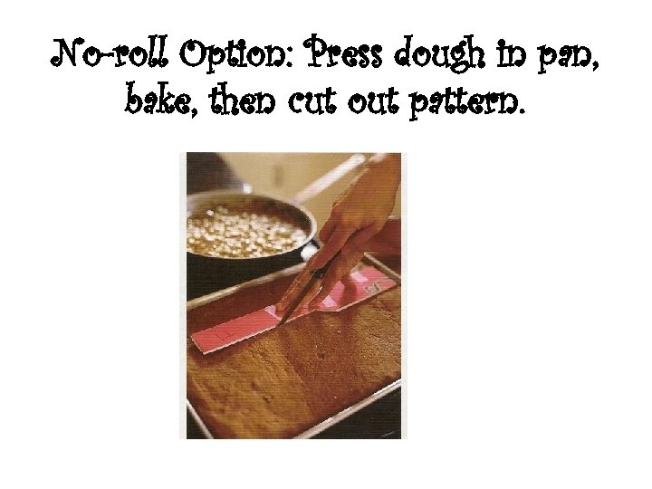 No-roll Option: Press dough in pan, bake, then cut out pattern. 