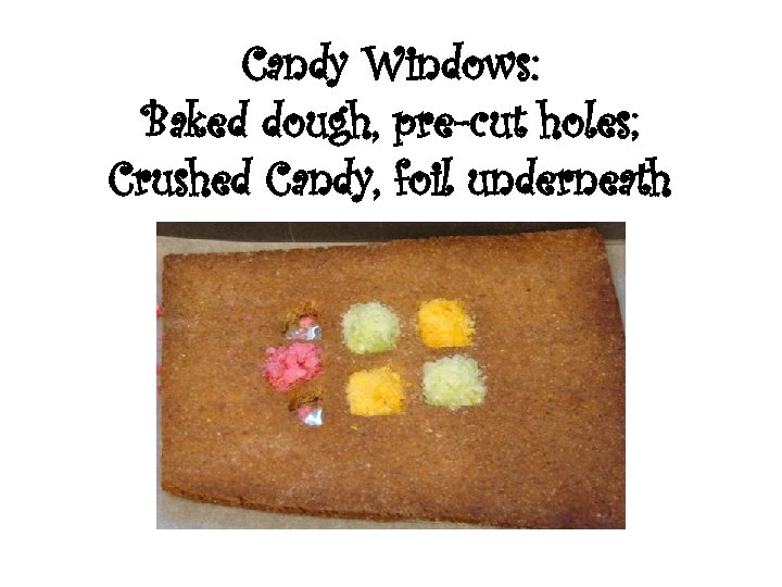 Candy Windows: Baked dough, pre-cut holes; Crushed Candy, foil underneath 