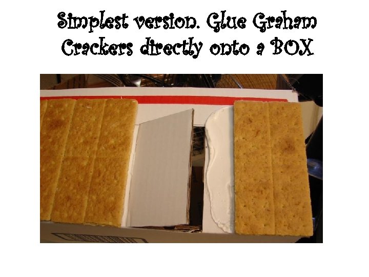 Simplest version. Glue Graham Crackers directly onto a BOX 