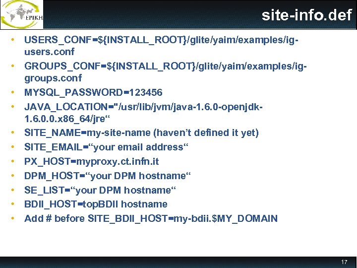 site-info. def • USERS_CONF=${INSTALL_ROOT}/glite/yaim/examples/igusers. conf • GROUPS_CONF=${INSTALL_ROOT}/glite/yaim/examples/iggroups. conf • MYSQL_PASSWORD=123456 • JAVA_LOCATION=