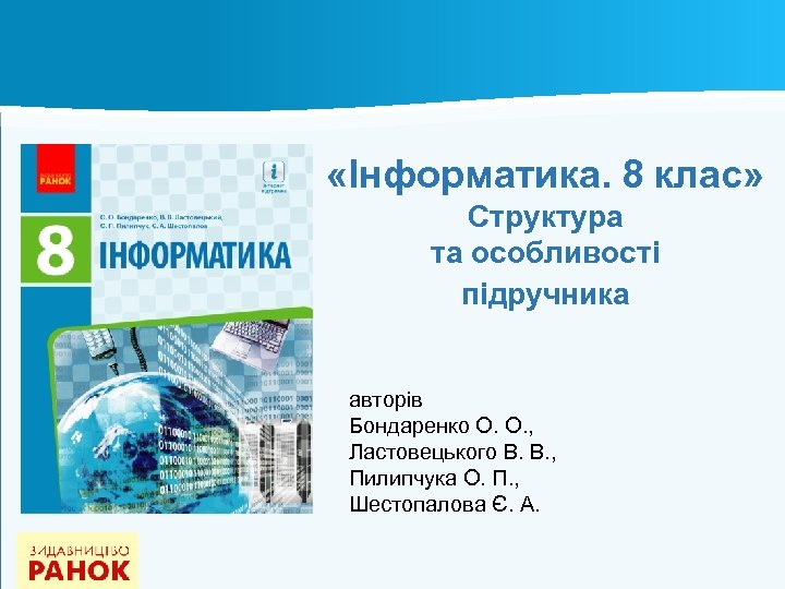  «Інформатика. 8 клас» Структура та особливості підручника авторів Бондаренко О. О. , Ластовецького