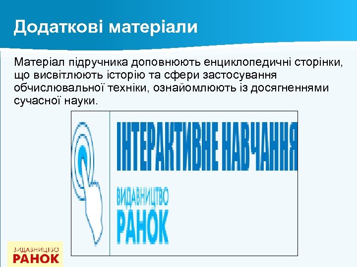 Додаткові матеріали Матеріал підручника доповнюють енциклопедичні сторінки, що висвітлюють історію та сфери застосування обчислювальної