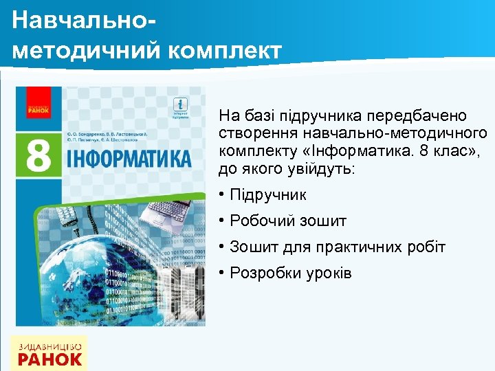 Навчальнометодичний комплект На базі підручника передбачено створення навчально-методичного комплекту «Інформатика. 8 клас» , до