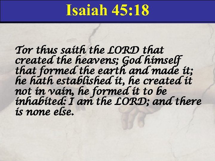 Isaiah 45: 18 Tor thus saith the LORD that created the heavens; God himself