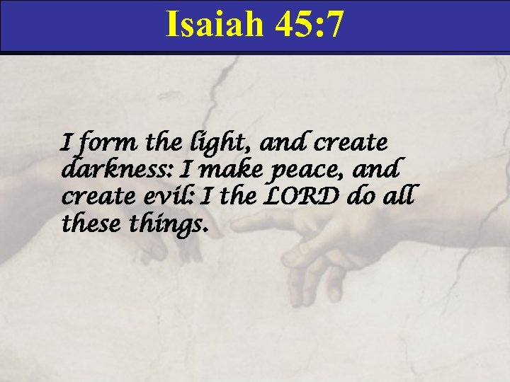 Isaiah 45: 7 I form the light, and create darkness: I make peace, and