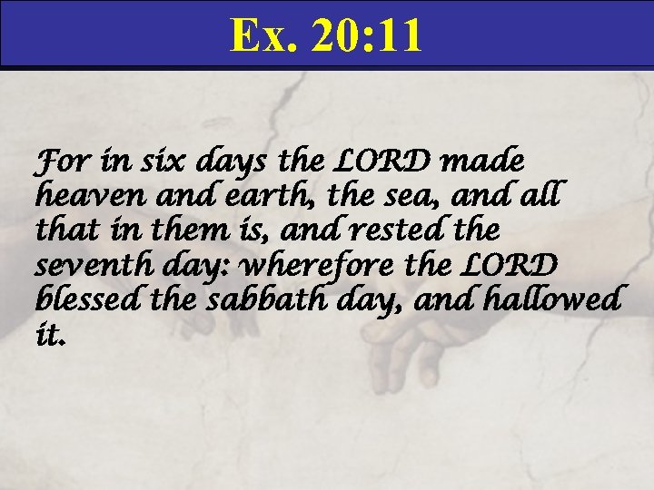 Ex. 20: 11 For in six days the LORD made heaven and earth, the