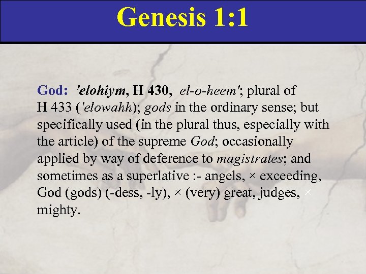 Genesis 1: 1 God: 'elohiym, H 430, el-o-heem'; plural of H 433 ('elowahh); gods