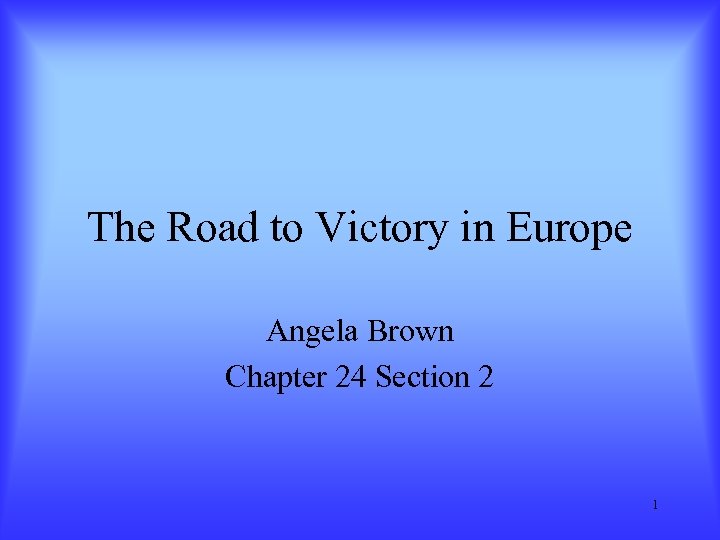 The Road to Victory in Europe Angela Brown Chapter 24 Section 2 1 