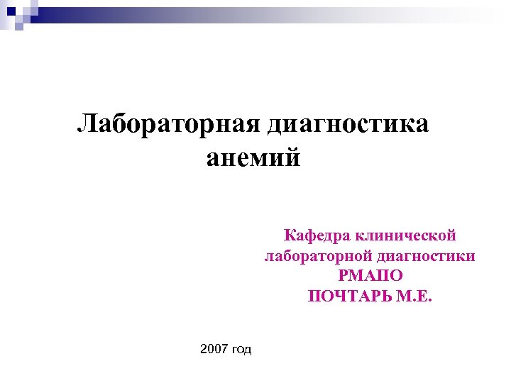 Лабораторная диагностика анемий Кафедра клинической лабораторной диагностики РМАПО ПОЧТАРЬ М. Е. 2007 год 