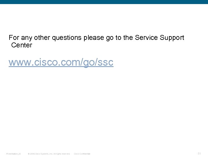 For any other questions please go to the Service Support Center www. cisco. com/go/ssc