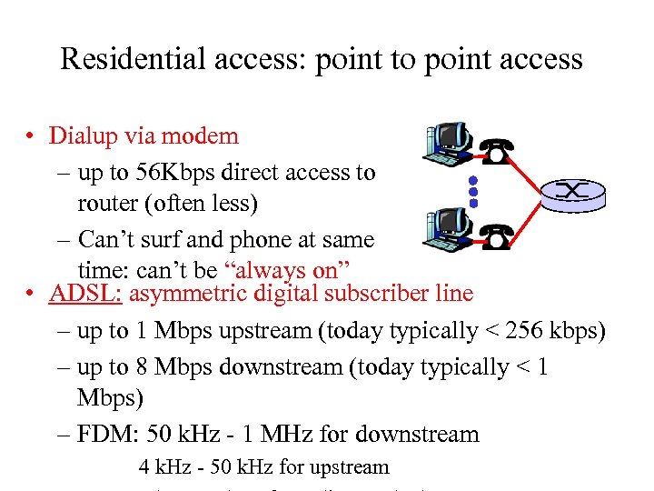 Residential access: point to point access • Dialup via modem – up to 56